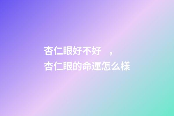杏仁眼好不好，杏仁眼的命運怎么樣